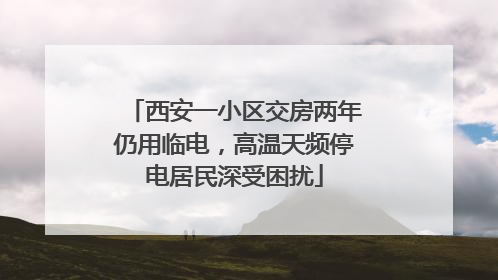 西安一小区交房两年仍用临电，高温天频停电居民深受困扰