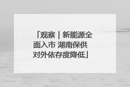 观察｜新能源全面入市 湖南保供对外依存度降低