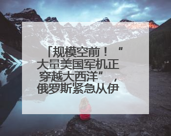 规模空前！“大量美国军机正穿越大西洋”，俄罗斯紧急从伊朗撤侨