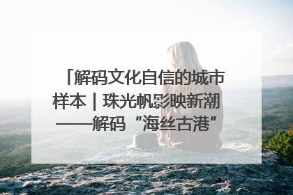 解码文化自信的城市样本｜珠光帆影映新潮——解码“海丝古港”北海的文化自信样本