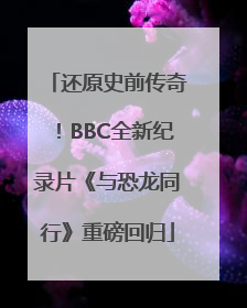 还原史前传奇！BBC全新纪录片《与恐龙同行》重磅回归