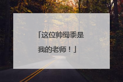 这位帅蜀黍是我的老师！