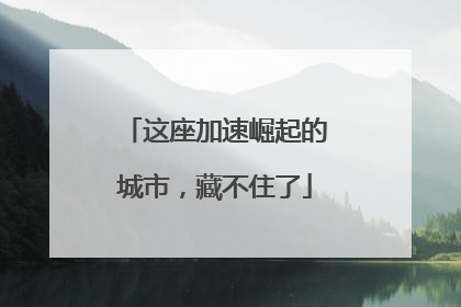 这座加速崛起的城市，藏不住了