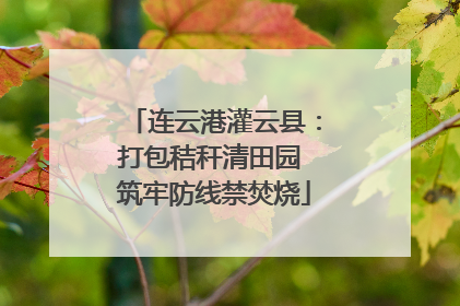 连云港灌云县：打包秸秆清田园 筑牢防线禁焚烧