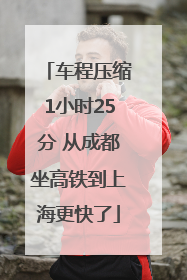 车程压缩1小时25分 从成都坐高铁到上海更快了