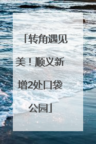 转角遇见美！顺义新增2处口袋公园
