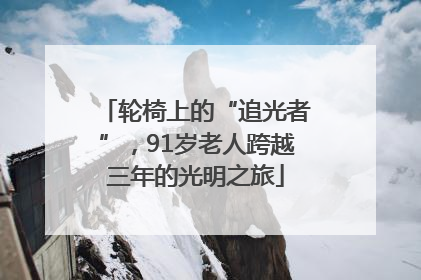 轮椅上的“追光者”，91岁老人跨越三年的光明之旅