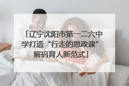 辽宁沈阳市第一二六中学打造“行走的思政课” 解码育人新范式