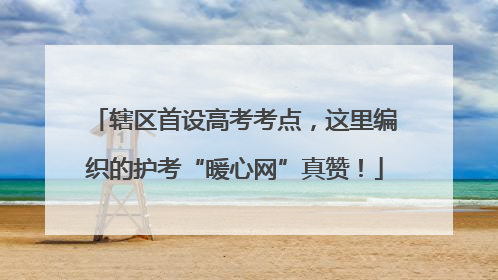 辖区首设高考考点，这里编织的护考“暖心网”真赞！