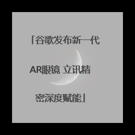 谷歌发布新一代AR眼镜 立讯精密深度赋能