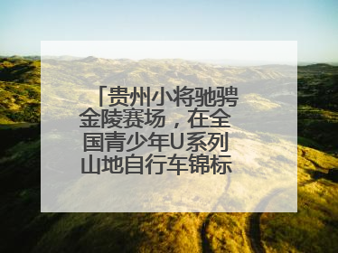 贵州小将驰骋金陵赛场，在全国青少年U系列山地自行车锦标赛中勇夺3金
