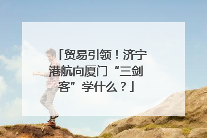 贸易引领！济宁港航向厦门“三剑客”学什么？