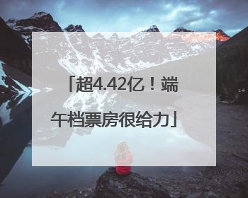 超4.42亿！端午档票房很给力