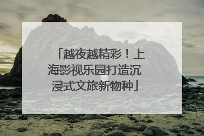 越夜越精彩！上海影视乐园打造沉浸式文旅新物种