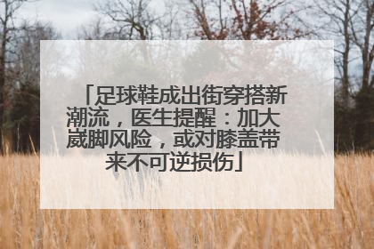 足球鞋成出街穿搭新潮流，医生提醒：加大崴脚风险，或对膝盖带来不可逆损伤
