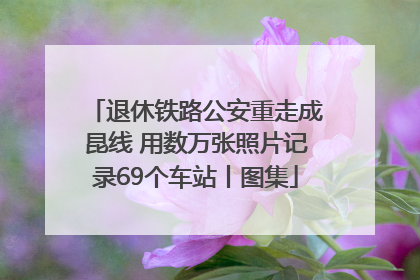 退休铁路公安重走成昆线 用数万张照片记录69个车站丨图集