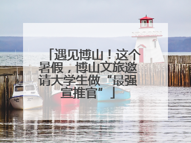 遇见博山！这个暑假，博山文旅邀请大学生做“最强宣推官”