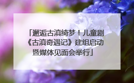 邂逅古滇绮梦！儿童剧《古滇奇遇记》建组启动暨媒体见面会举行