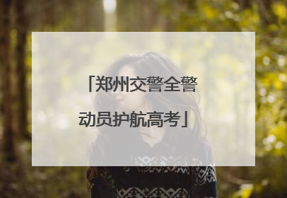 郑州交警全警动员护航高考