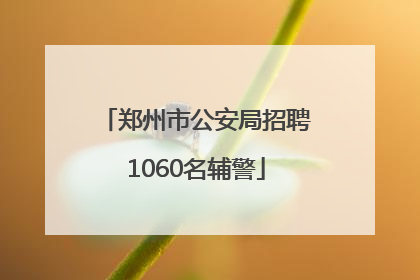 郑州市公安局招聘1060名辅警