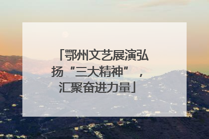 鄂州文艺展演弘扬“三大精神”，汇聚奋进力量