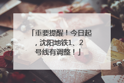 重要提醒！今日起，沈阳地铁1、2 号线有调整！