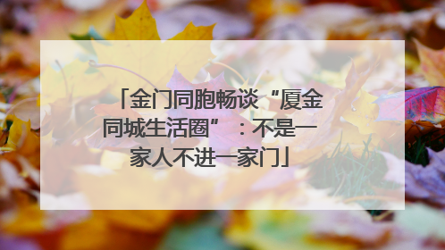 金门同胞畅谈“厦金同城生活圈”：不是一家人不进一家门