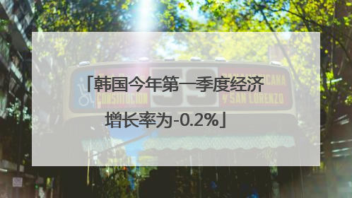 韩国今年第一季度经济增长率为-0.2%