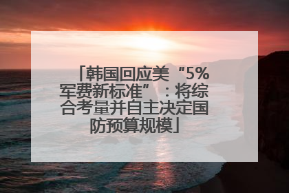 韩国回应美“5%军费新标准”：将综合考量并自主决定国防预算规模