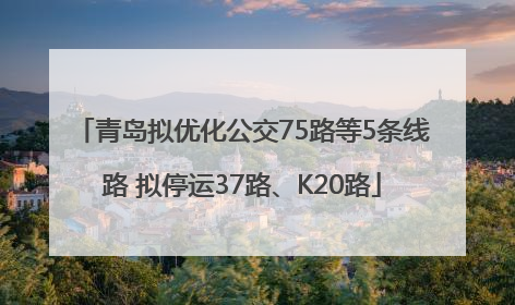 青岛拟优化公交75路等5条线路 拟停运37路、K20路