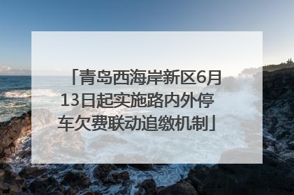 青岛西海岸新区6月13日起实施路内外停车欠费联动追缴机制