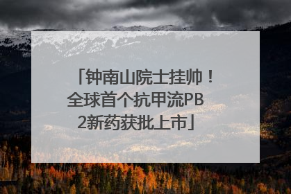 钟南山院士挂帅！全球首个抗甲流PB2新药获批上市