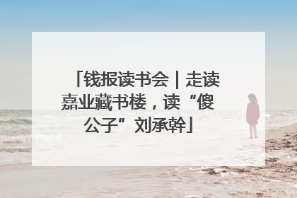 钱报读书会｜走读嘉业藏书楼，读“傻公子”刘承幹