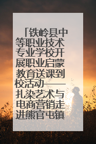 铁岭县中等职业技术专业学校开展职业启蒙教育送课到校活动——扎染艺术与电商营销走进熊官屯镇中心小学