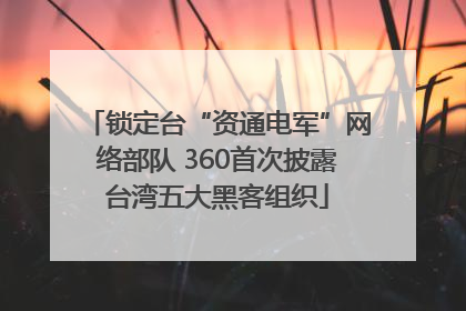 锁定台“资通电军”网络部队 360首次披露台湾五大黑客组织