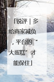 锐评｜多给商家减负，平台的“大蛋糕”才能保住