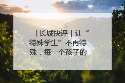 长城快评｜让“特殊学生”不再特殊，每一个孩子的梦想都同样伟大