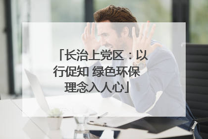 长治上党区：以行促知 绿色环保理念入人心