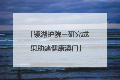 镜湖护院三研究成果助建健康澳门
