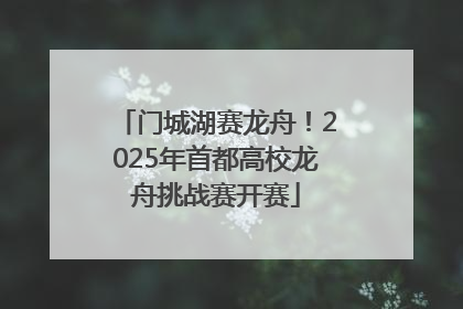 门城湖赛龙舟！2025年首都高校龙舟挑战赛开赛