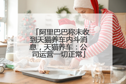 阿里巴巴称未收到天猫养车内斗消息，天猫养车：公司运营一切正常