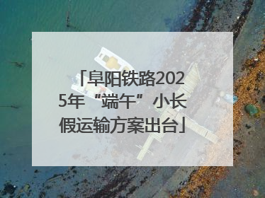 阜阳铁路2025年“端午”小长假运输方案出台
