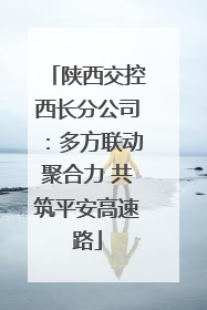 陕西交控西长分公司：多方联动聚合力 共筑平安高速路
