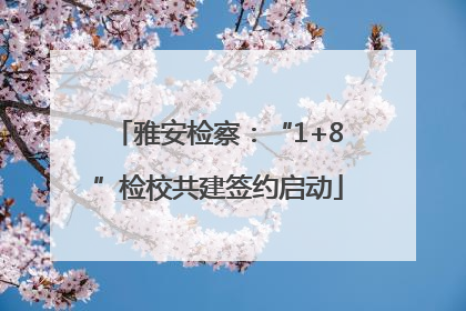 雅安检察：“1+8”检校共建签约启动