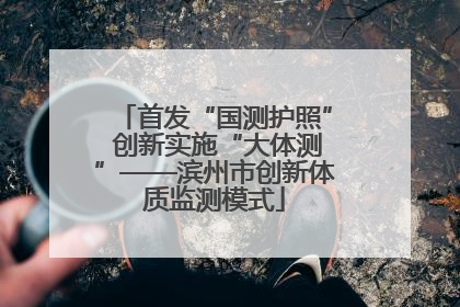 首发“国测护照” 创新实施“大体测”——滨州市创新体质监测模式