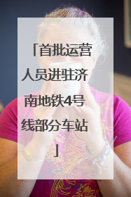 首批运营人员进驻济南地铁4号线部分车站