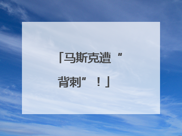 马斯克遭“背刺”！