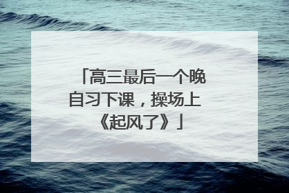 高三最后一个晚自习下课，操场上《起风了》