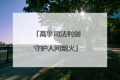 高擎司法利剑 守护人间烟火