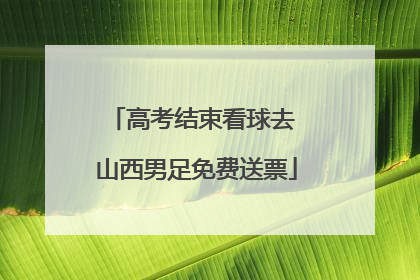 高考结束看球去 山西男足免费送票